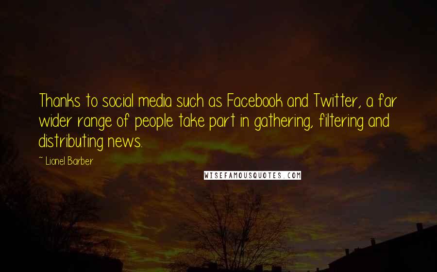 Lionel Barber Quotes: Thanks to social media such as Facebook and Twitter, a far wider range of people take part in gathering, filtering and distributing news.