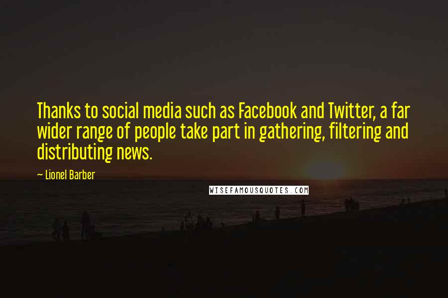 Lionel Barber Quotes: Thanks to social media such as Facebook and Twitter, a far wider range of people take part in gathering, filtering and distributing news.