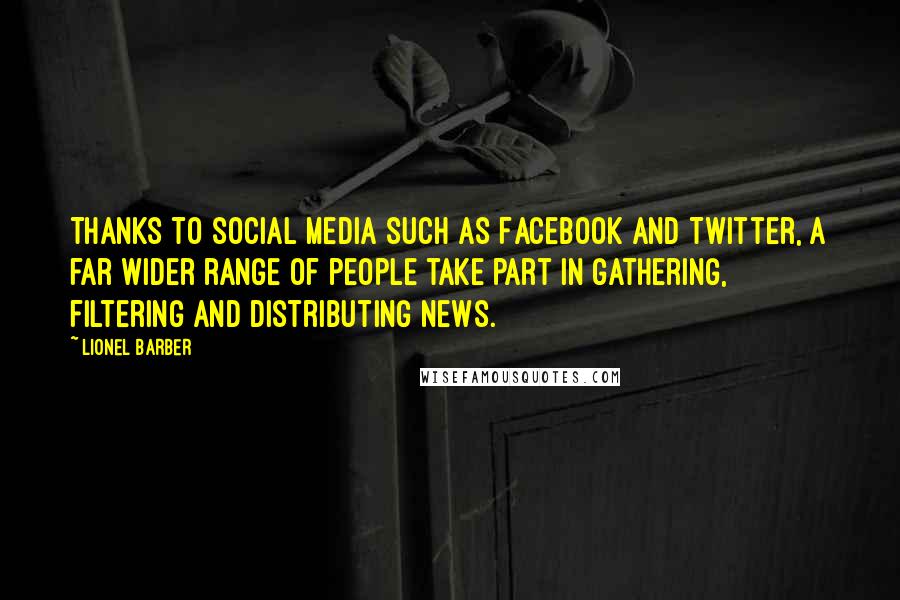 Lionel Barber Quotes: Thanks to social media such as Facebook and Twitter, a far wider range of people take part in gathering, filtering and distributing news.