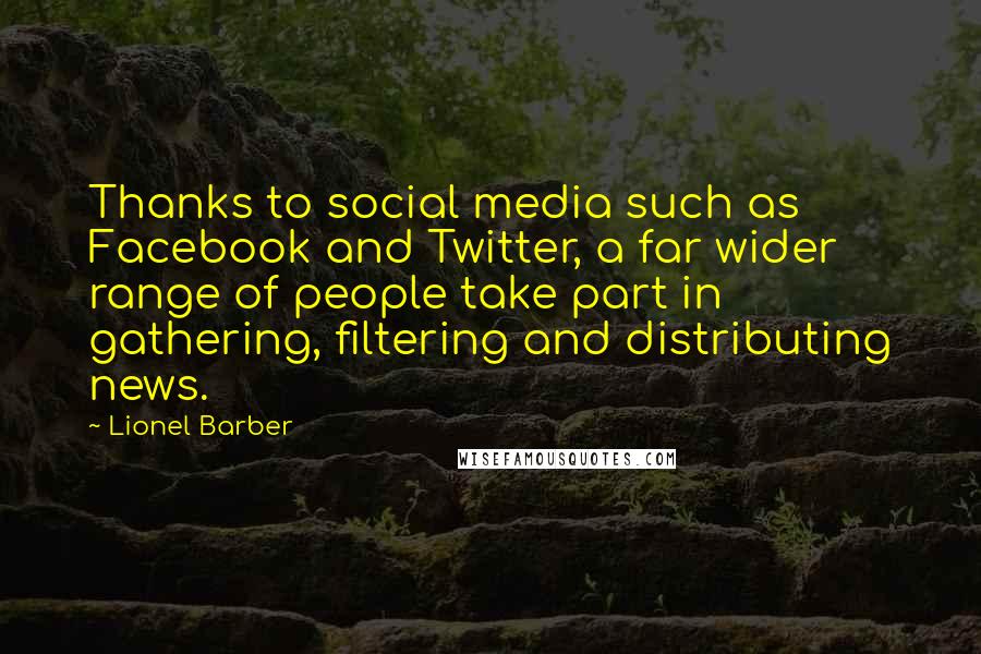Lionel Barber Quotes: Thanks to social media such as Facebook and Twitter, a far wider range of people take part in gathering, filtering and distributing news.