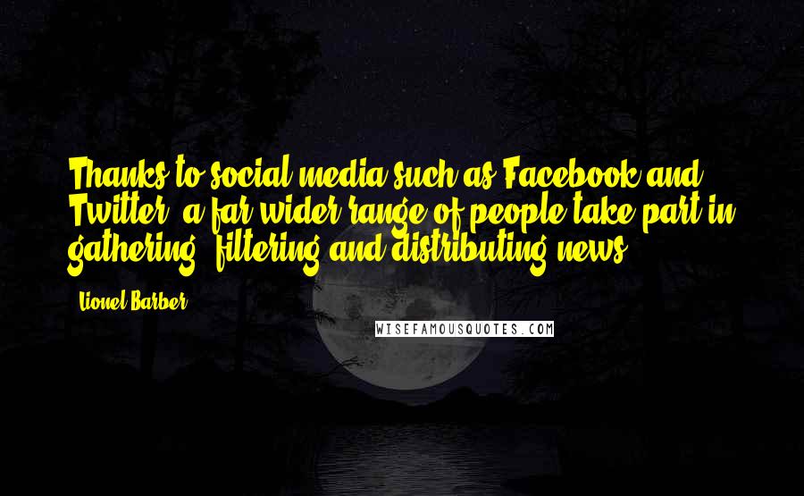 Lionel Barber Quotes: Thanks to social media such as Facebook and Twitter, a far wider range of people take part in gathering, filtering and distributing news.