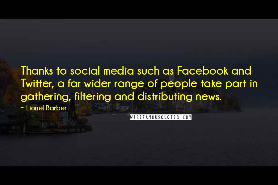 Lionel Barber Quotes: Thanks to social media such as Facebook and Twitter, a far wider range of people take part in gathering, filtering and distributing news.