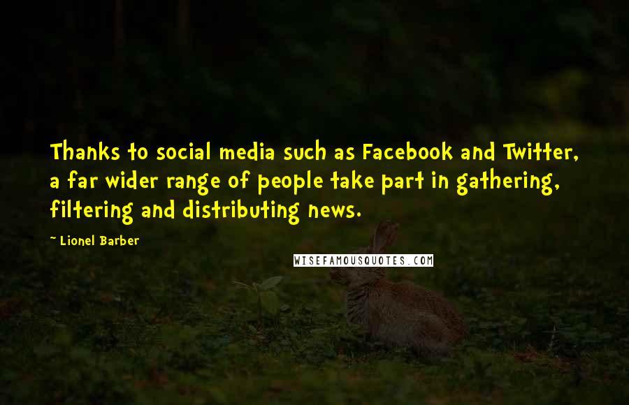 Lionel Barber Quotes: Thanks to social media such as Facebook and Twitter, a far wider range of people take part in gathering, filtering and distributing news.