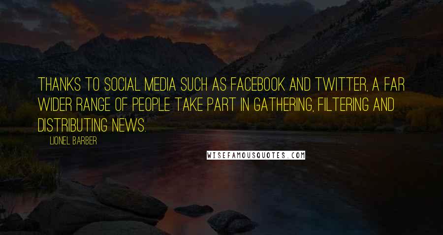 Lionel Barber Quotes: Thanks to social media such as Facebook and Twitter, a far wider range of people take part in gathering, filtering and distributing news.