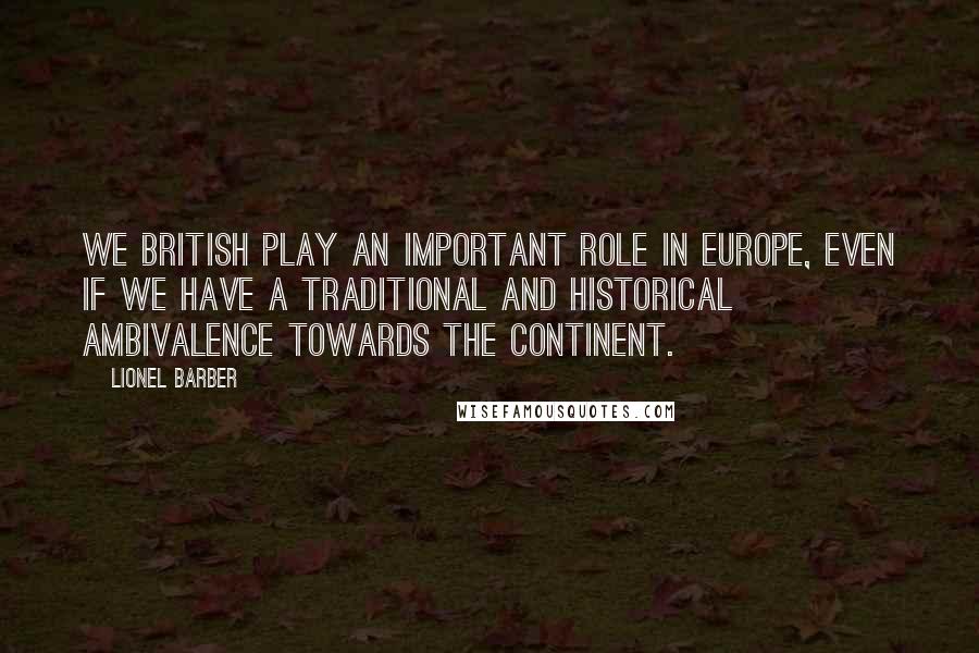Lionel Barber Quotes: We British play an important role in Europe, even if we have a traditional and historical ambivalence towards the continent.