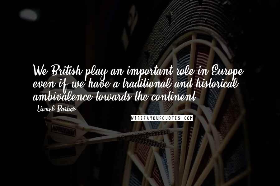 Lionel Barber Quotes: We British play an important role in Europe, even if we have a traditional and historical ambivalence towards the continent.