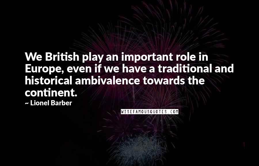 Lionel Barber Quotes: We British play an important role in Europe, even if we have a traditional and historical ambivalence towards the continent.