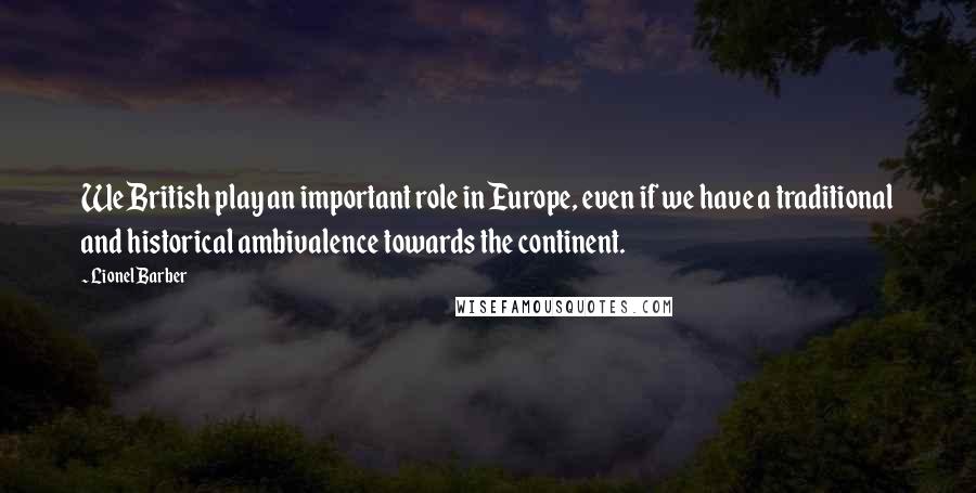 Lionel Barber Quotes: We British play an important role in Europe, even if we have a traditional and historical ambivalence towards the continent.