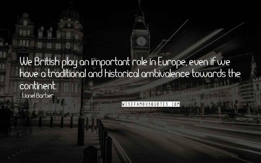 Lionel Barber Quotes: We British play an important role in Europe, even if we have a traditional and historical ambivalence towards the continent.