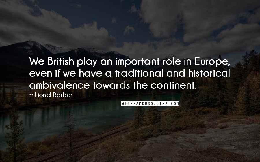 Lionel Barber Quotes: We British play an important role in Europe, even if we have a traditional and historical ambivalence towards the continent.