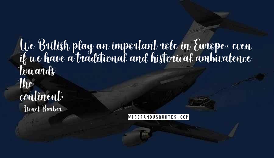 Lionel Barber Quotes: We British play an important role in Europe, even if we have a traditional and historical ambivalence towards the continent.