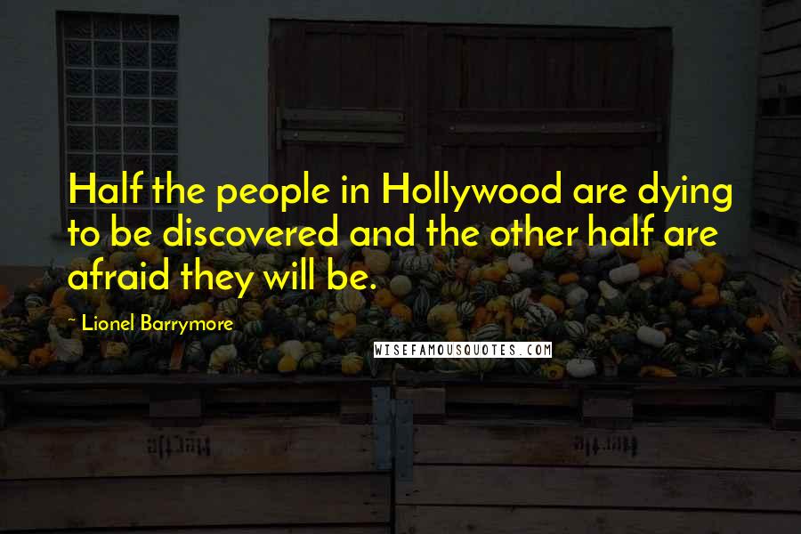 Lionel Barrymore Quotes: Half the people in Hollywood are dying to be discovered and the other half are afraid they will be.