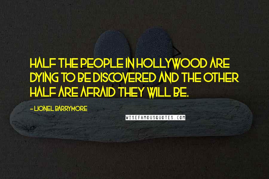 Lionel Barrymore Quotes: Half the people in Hollywood are dying to be discovered and the other half are afraid they will be.