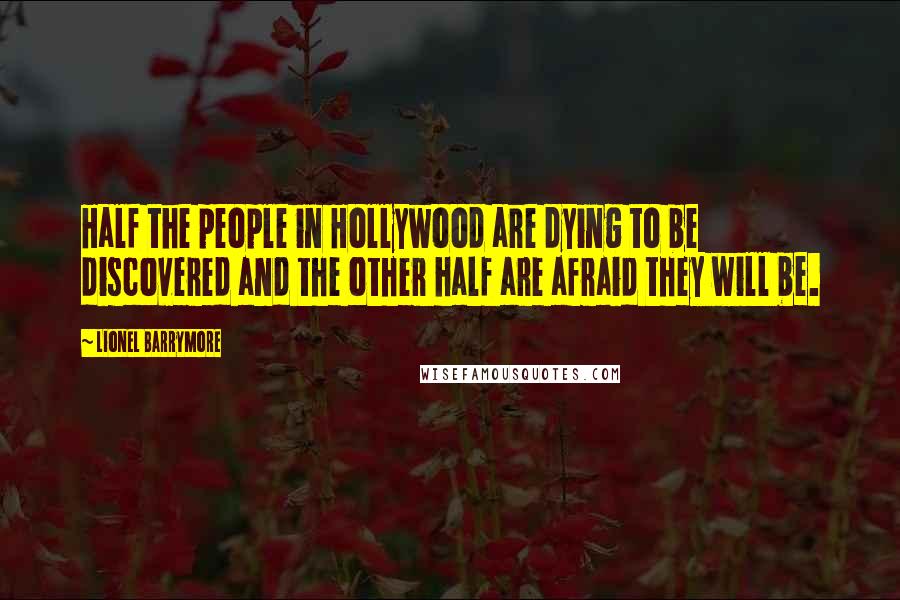 Lionel Barrymore Quotes: Half the people in Hollywood are dying to be discovered and the other half are afraid they will be.