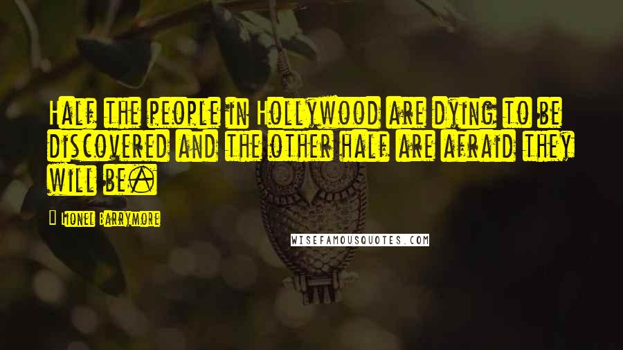 Lionel Barrymore Quotes: Half the people in Hollywood are dying to be discovered and the other half are afraid they will be.