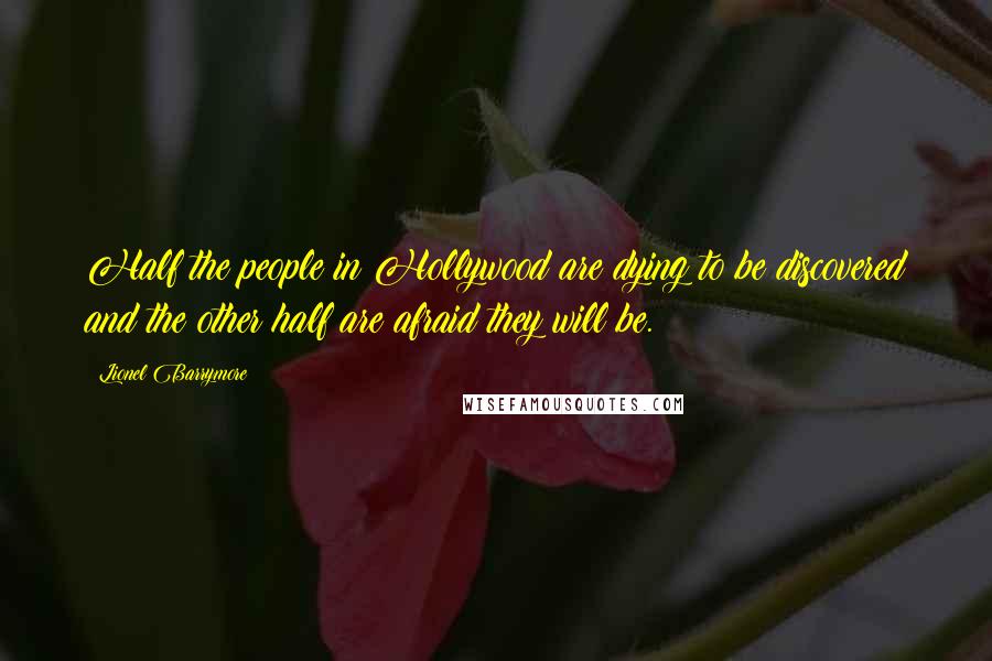 Lionel Barrymore Quotes: Half the people in Hollywood are dying to be discovered and the other half are afraid they will be.