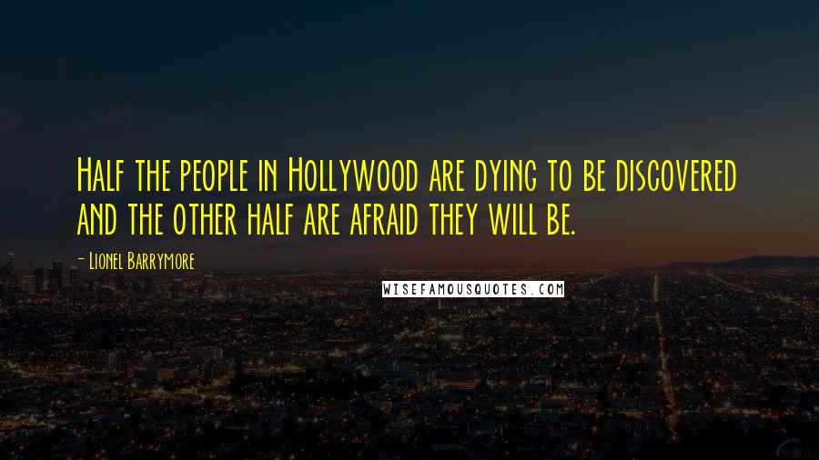 Lionel Barrymore Quotes: Half the people in Hollywood are dying to be discovered and the other half are afraid they will be.