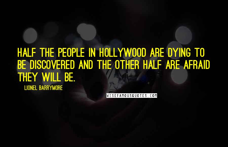 Lionel Barrymore Quotes: Half the people in Hollywood are dying to be discovered and the other half are afraid they will be.