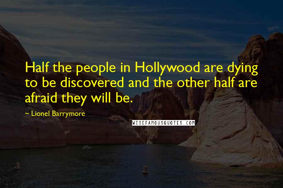 Lionel Barrymore Quotes: Half the people in Hollywood are dying to be discovered and the other half are afraid they will be.