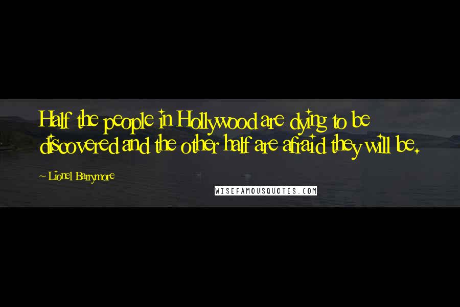 Lionel Barrymore Quotes: Half the people in Hollywood are dying to be discovered and the other half are afraid they will be.