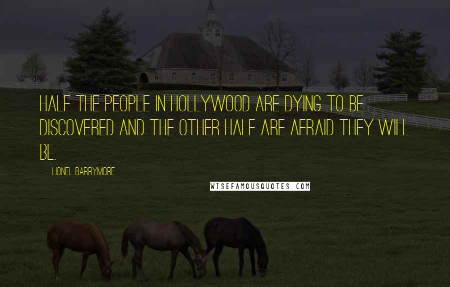 Lionel Barrymore Quotes: Half the people in Hollywood are dying to be discovered and the other half are afraid they will be.