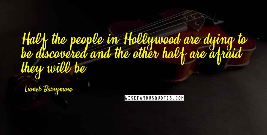 Lionel Barrymore Quotes: Half the people in Hollywood are dying to be discovered and the other half are afraid they will be.