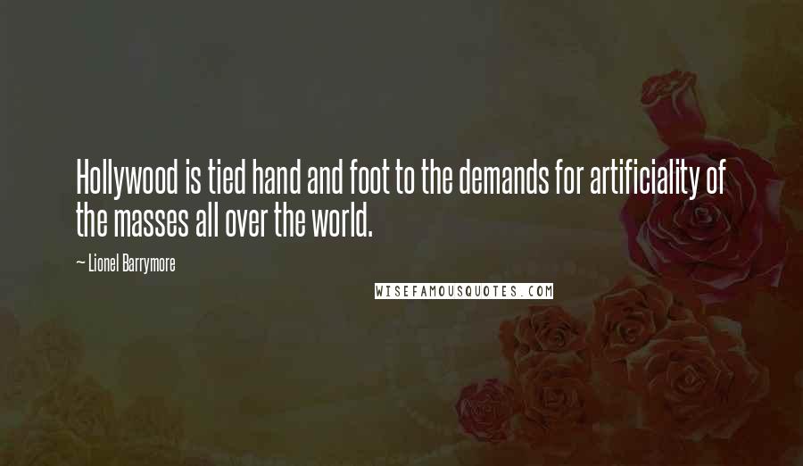 Lionel Barrymore Quotes: Hollywood is tied hand and foot to the demands for artificiality of the masses all over the world.