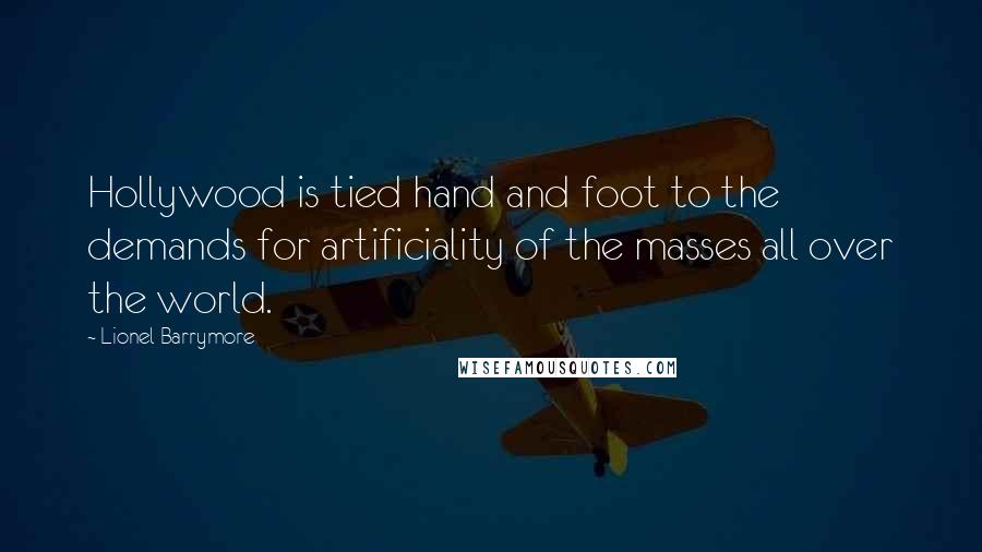 Lionel Barrymore Quotes: Hollywood is tied hand and foot to the demands for artificiality of the masses all over the world.