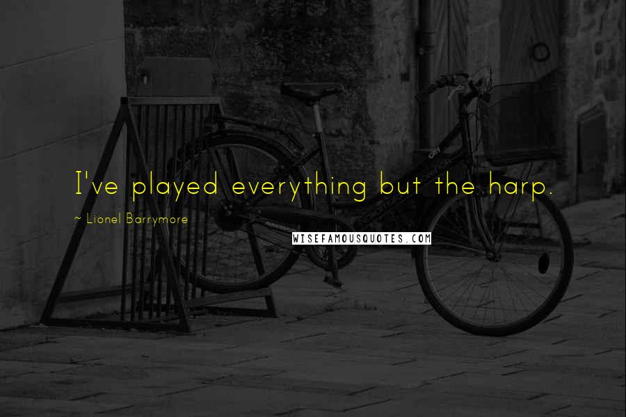 Lionel Barrymore Quotes: I've played everything but the harp.