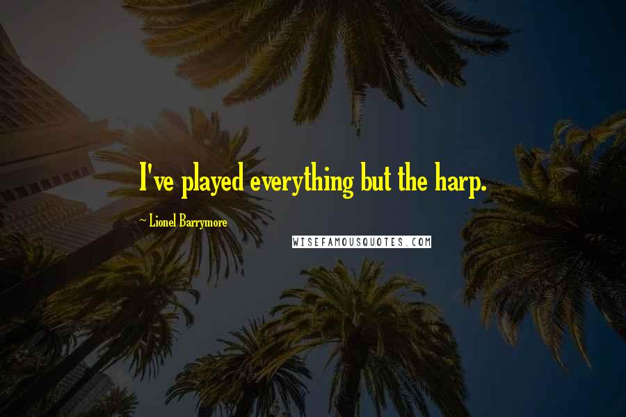 Lionel Barrymore Quotes: I've played everything but the harp.
