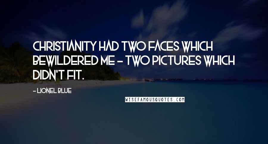 Lionel Blue Quotes: Christianity had two faces which bewildered me - two pictures which didn't fit.