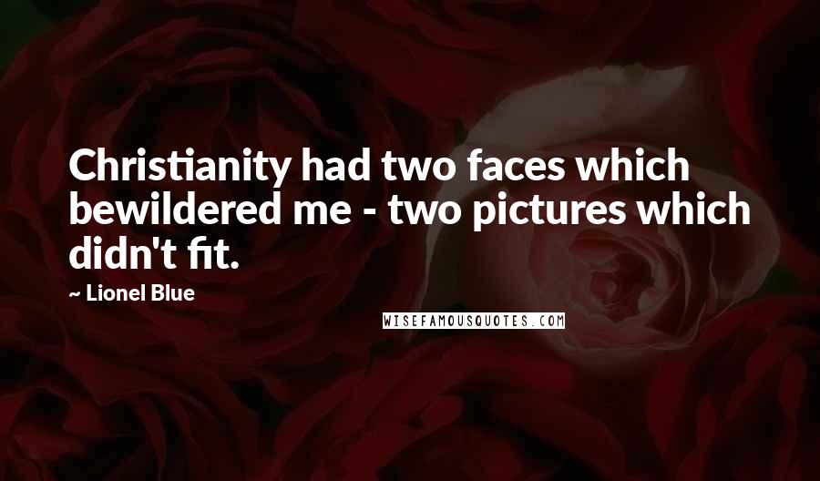 Lionel Blue Quotes: Christianity had two faces which bewildered me - two pictures which didn't fit.