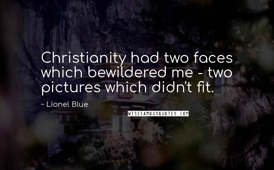 Lionel Blue Quotes: Christianity had two faces which bewildered me - two pictures which didn't fit.
