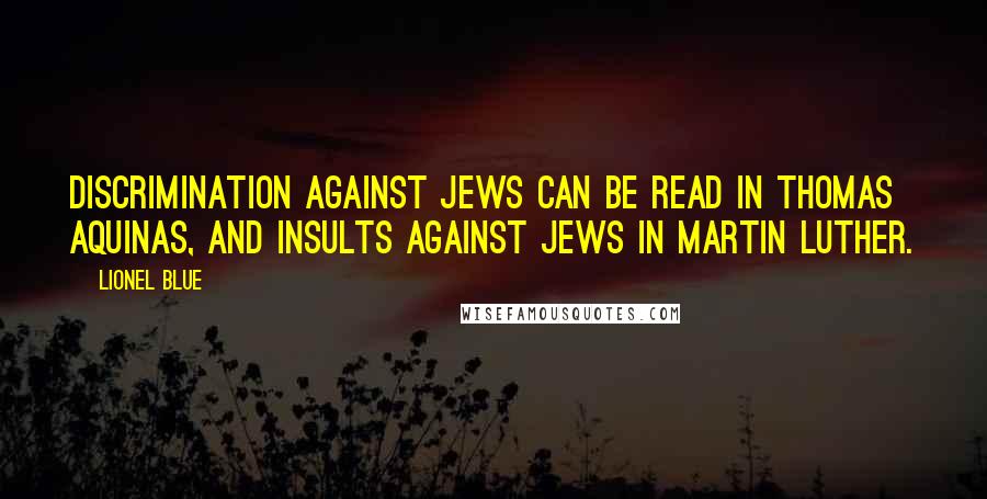 Lionel Blue Quotes: Discrimination against Jews can be read in Thomas Aquinas, and insults against Jews in Martin Luther.