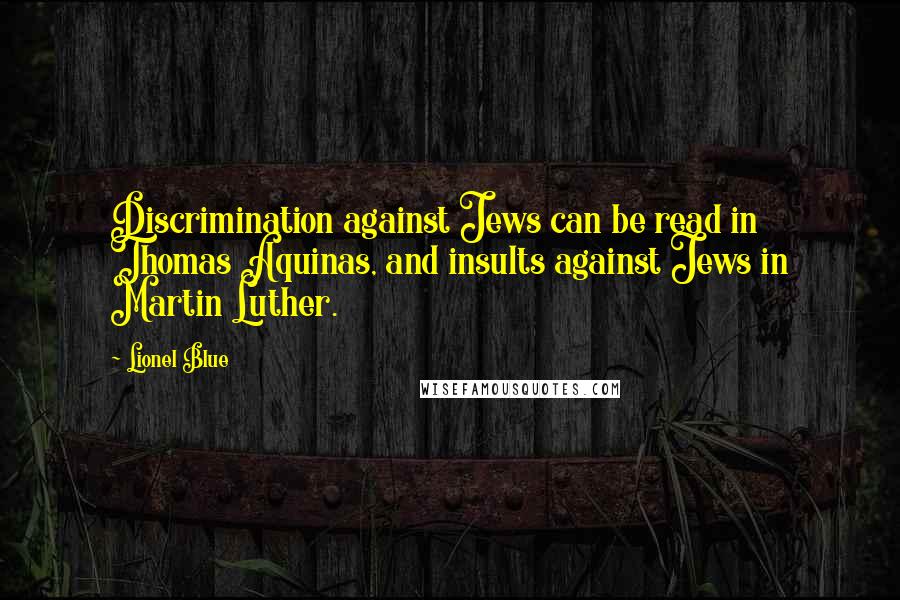 Lionel Blue Quotes: Discrimination against Jews can be read in Thomas Aquinas, and insults against Jews in Martin Luther.