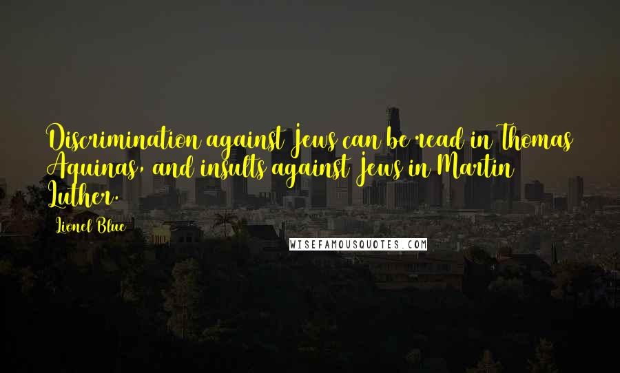 Lionel Blue Quotes: Discrimination against Jews can be read in Thomas Aquinas, and insults against Jews in Martin Luther.