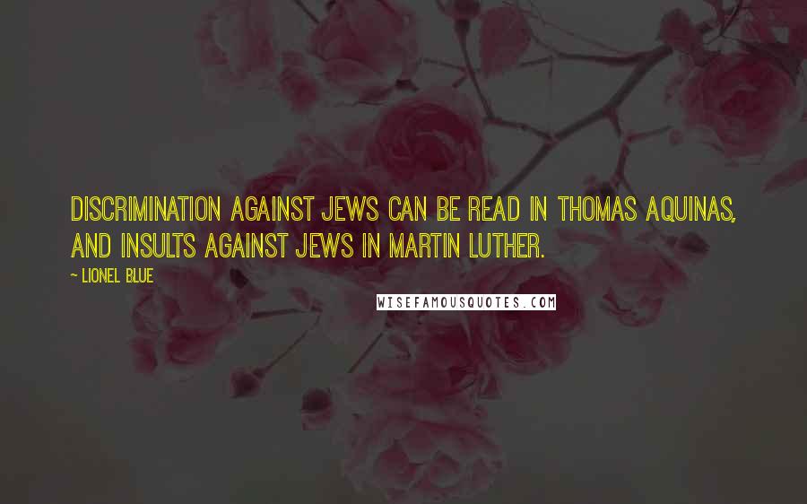 Lionel Blue Quotes: Discrimination against Jews can be read in Thomas Aquinas, and insults against Jews in Martin Luther.