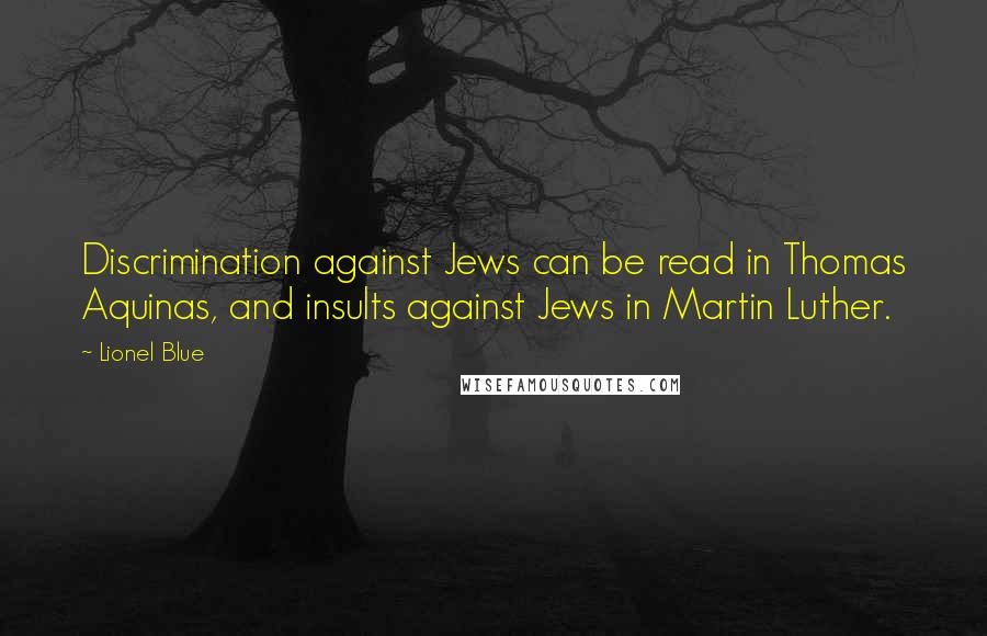 Lionel Blue Quotes: Discrimination against Jews can be read in Thomas Aquinas, and insults against Jews in Martin Luther.