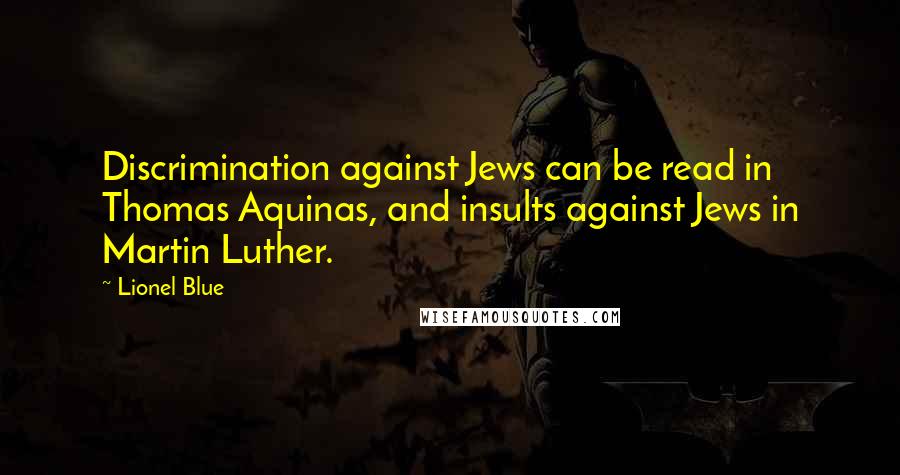 Lionel Blue Quotes: Discrimination against Jews can be read in Thomas Aquinas, and insults against Jews in Martin Luther.