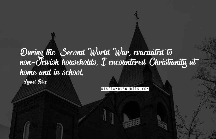 Lionel Blue Quotes: During the Second World War, evacuated to non-Jewish households, I encountered Christianity at home and in school.