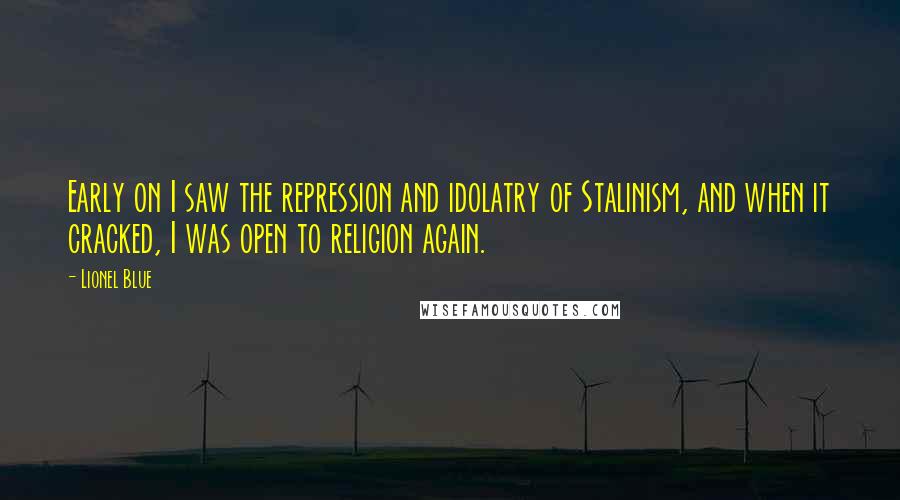 Lionel Blue Quotes: Early on I saw the repression and idolatry of Stalinism, and when it cracked, I was open to religion again.