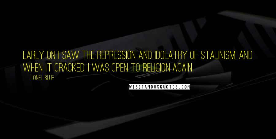 Lionel Blue Quotes: Early on I saw the repression and idolatry of Stalinism, and when it cracked, I was open to religion again.
