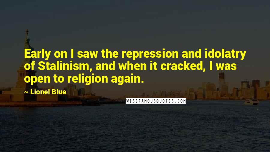 Lionel Blue Quotes: Early on I saw the repression and idolatry of Stalinism, and when it cracked, I was open to religion again.