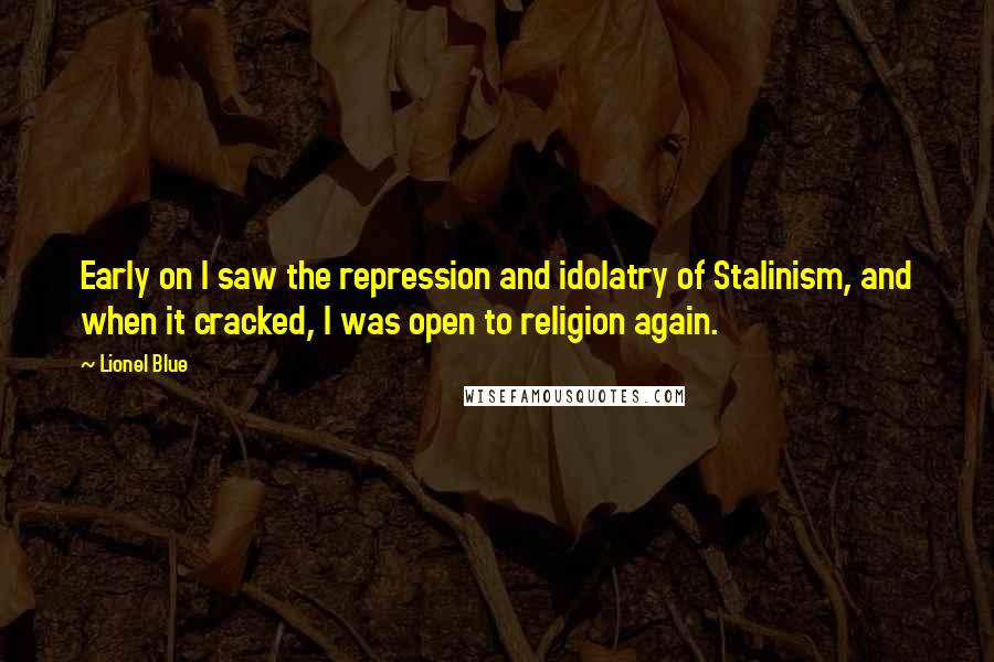 Lionel Blue Quotes: Early on I saw the repression and idolatry of Stalinism, and when it cracked, I was open to religion again.