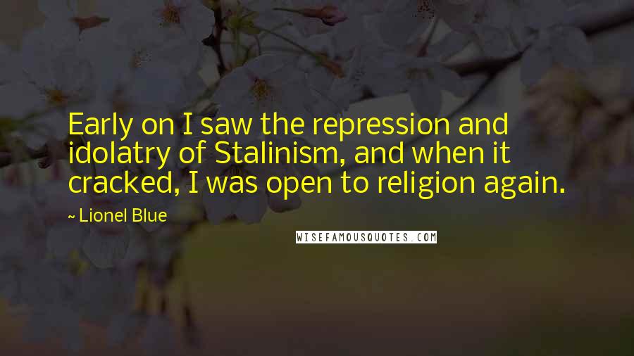 Lionel Blue Quotes: Early on I saw the repression and idolatry of Stalinism, and when it cracked, I was open to religion again.