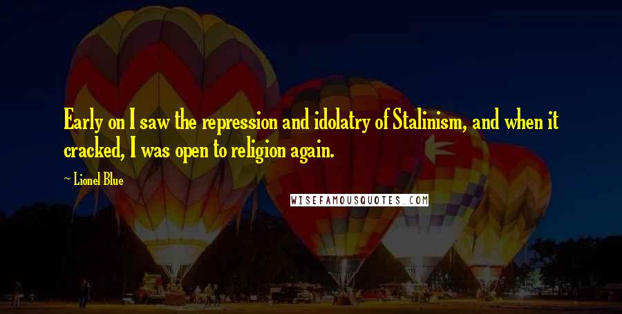 Lionel Blue Quotes: Early on I saw the repression and idolatry of Stalinism, and when it cracked, I was open to religion again.