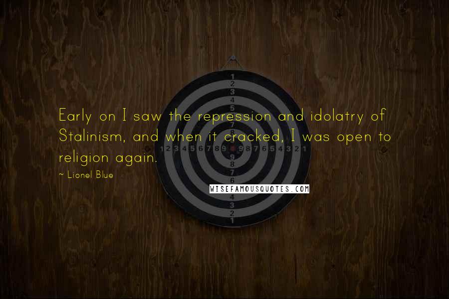 Lionel Blue Quotes: Early on I saw the repression and idolatry of Stalinism, and when it cracked, I was open to religion again.