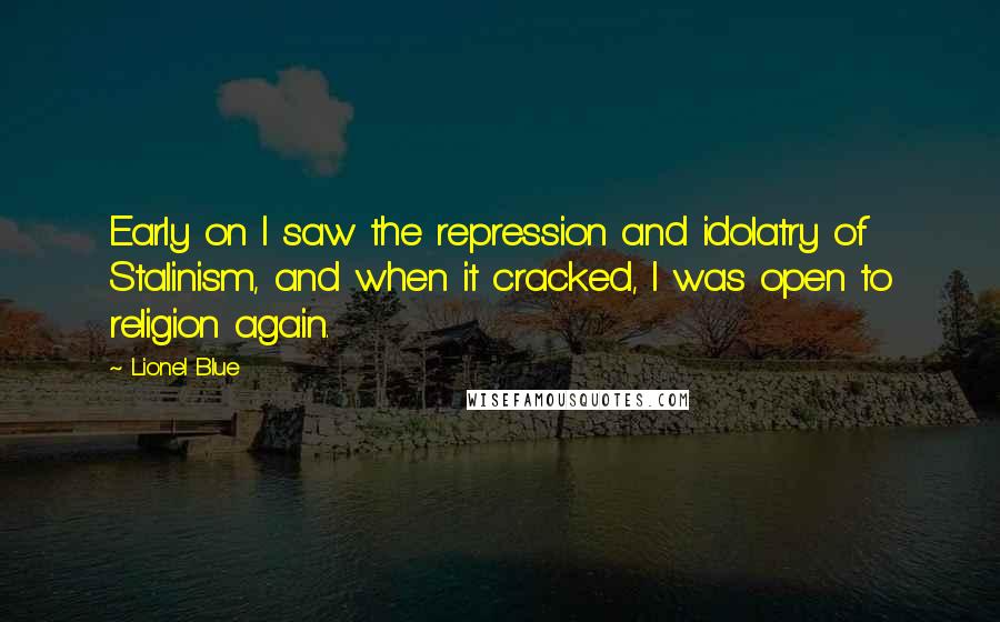 Lionel Blue Quotes: Early on I saw the repression and idolatry of Stalinism, and when it cracked, I was open to religion again.