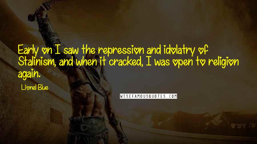 Lionel Blue Quotes: Early on I saw the repression and idolatry of Stalinism, and when it cracked, I was open to religion again.