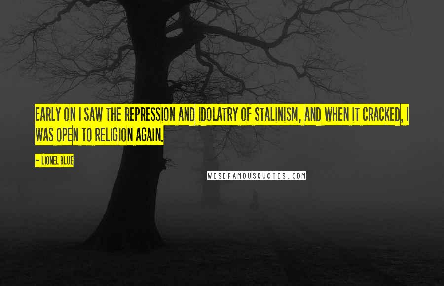 Lionel Blue Quotes: Early on I saw the repression and idolatry of Stalinism, and when it cracked, I was open to religion again.